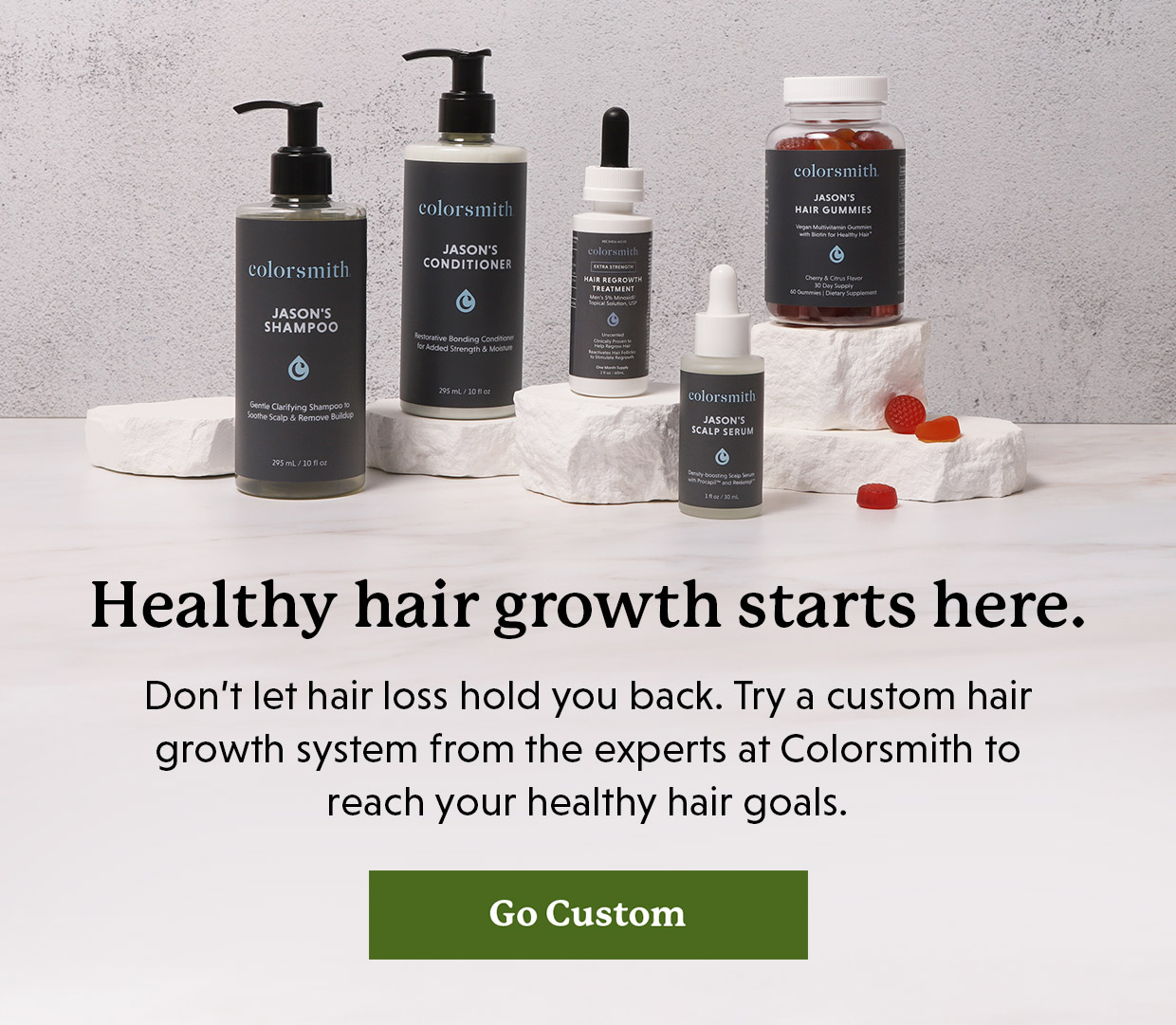Healthy hair growth starts here. Don’t let hair loss hold you back. Try a custom hair growth system from the experts at Colorsmith to reach your healthy hair goals. Go Custom >>