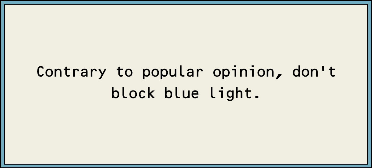 Contrary to popular opinion, don't block blue light.