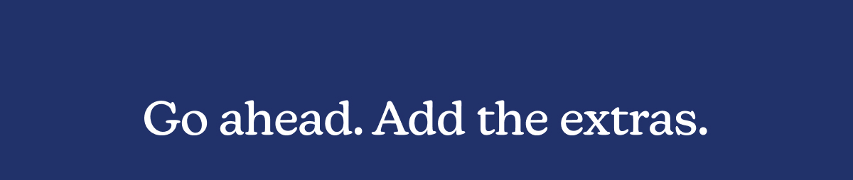 Go ahead. Add the extras