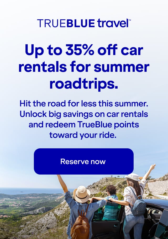 Up to 35% off car rentals for summer roadtrips. Hit the road for less this summer. Unlock big savings on car rentals and redeem TrueBlue points toward your ride. Reserve now. Click here to learn more.