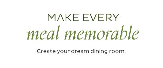 Make Every Meal Memorable - Create your dream dining room.