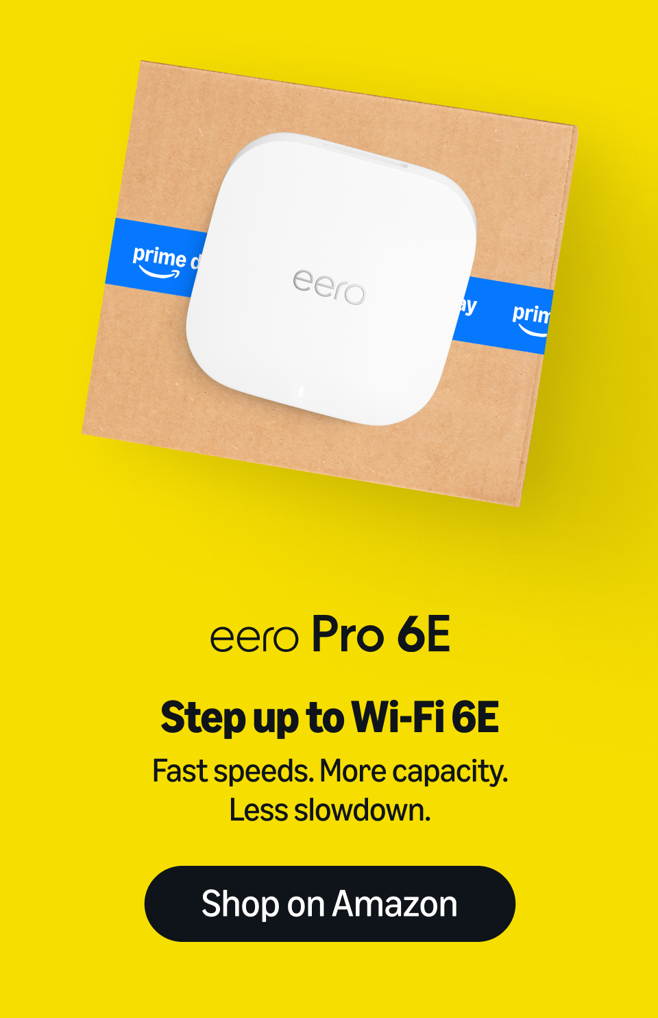 eero Pro 6E — Step up to Wi-Fi 6E. Fast speeds. More capacity. Less slowdown. Shop on Amazon.