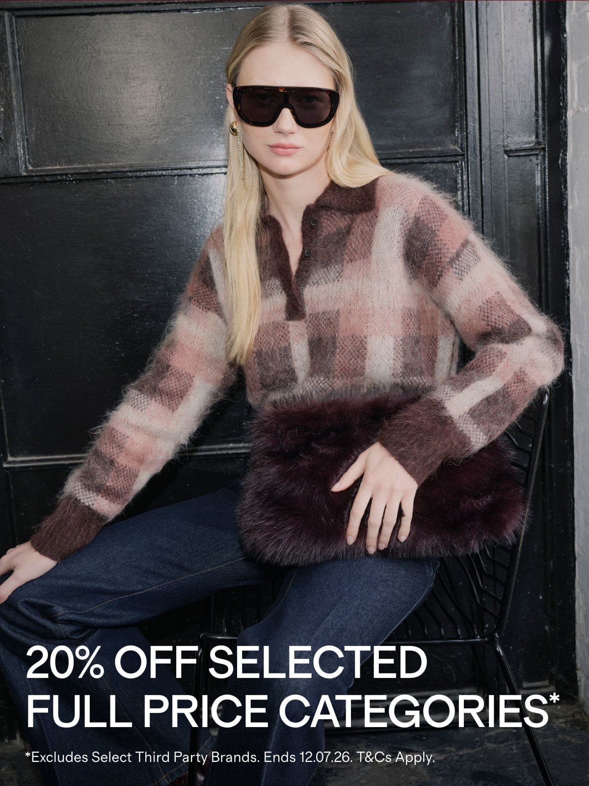 20% OFF SELECTED FULL PRICE CATEGORIES* | *Excludes Select Third Party Brands. Ends 12.07.26. T&Cs Apply.