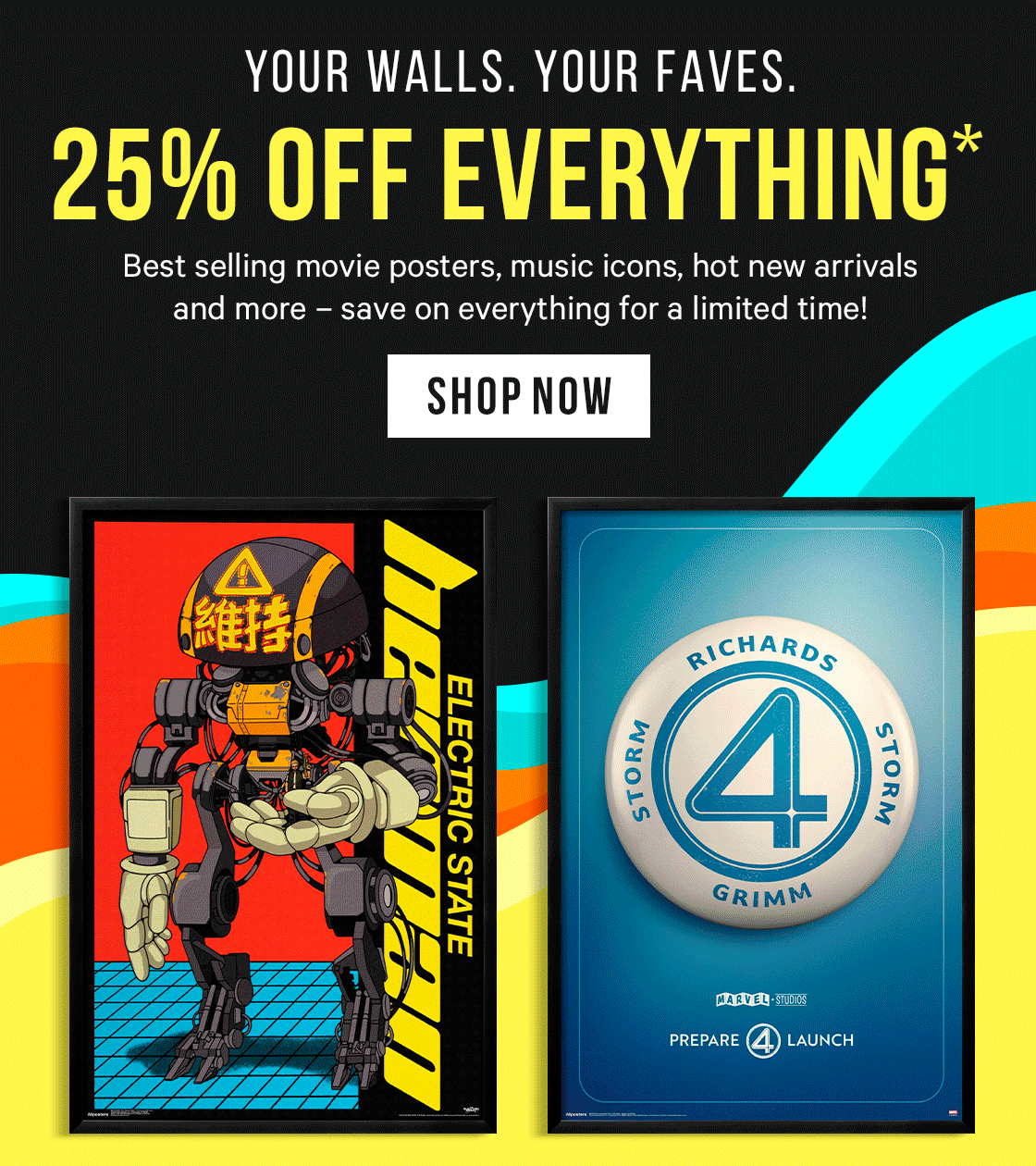 Your Walls. Your Faves. EVERYTHING is 25% off* Best selling movie posters, music icons, hot new arrivals and more – 25% off everything for a limited time!