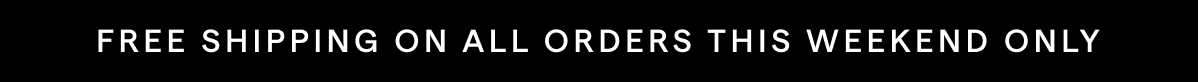 FREE SHIPPING ON ALL ORDERS THIS WEEKEND ONLY