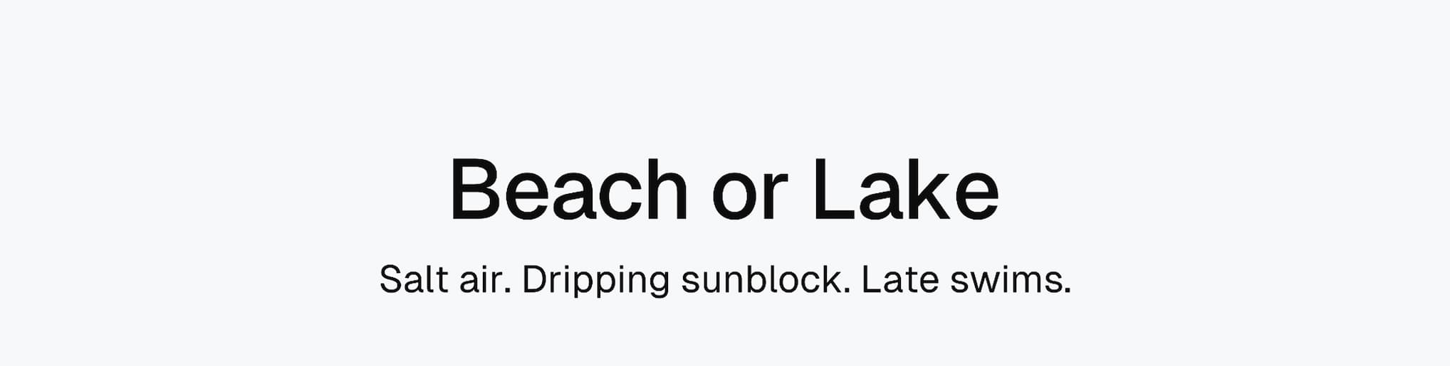 Beach or Lake: Salt air. Dripping sunblock. Late swims.