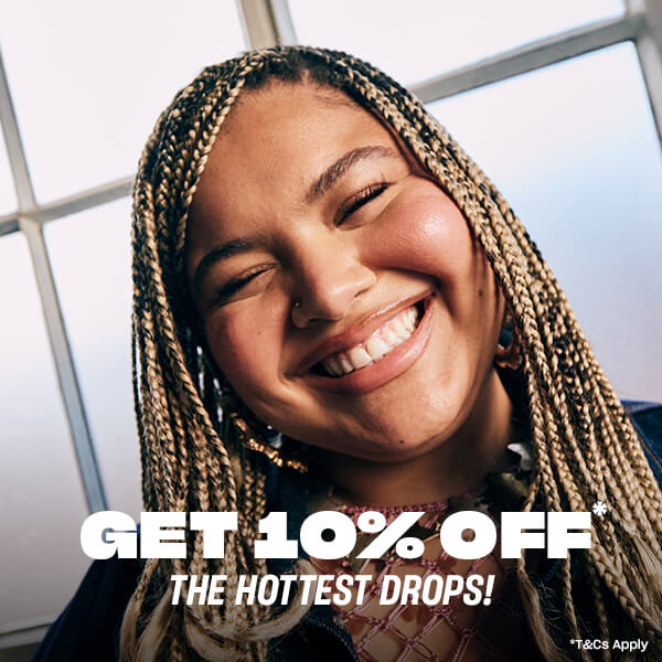 Get 10% off* the hottest drops!