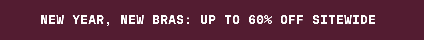 NEW YEAR, NEW BRAS: UP TO 60% OFF SITEWIDE