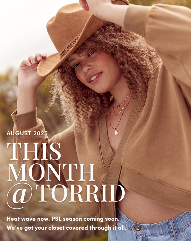 August 2025 | This Month @ Torrid | Heat wave now. PSL season coming soon. We've got your closet covered through it all.