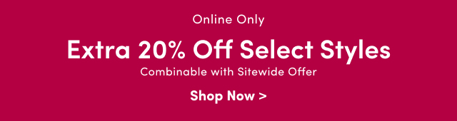 Online Only | Extra 20% Off Select Styles | Combinable with Sitewide Offer | Shop Now >