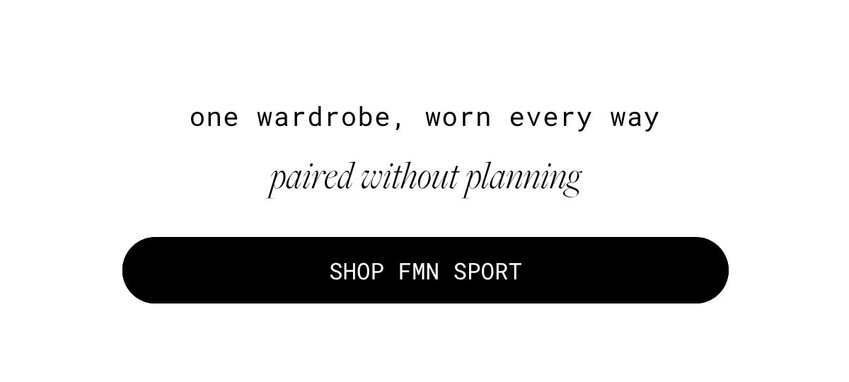 one wardrobe, worn every way  | paired without planning | shop fmn sport