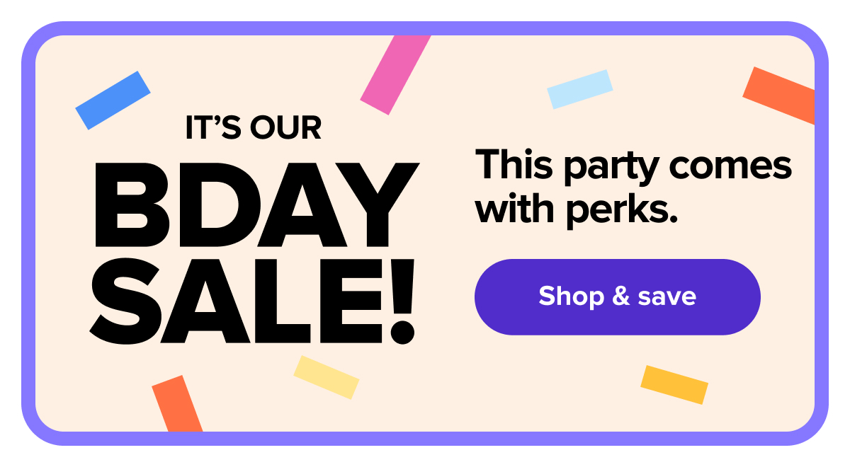 It’s our Bday Sale! This party comes with perks. Shop & save