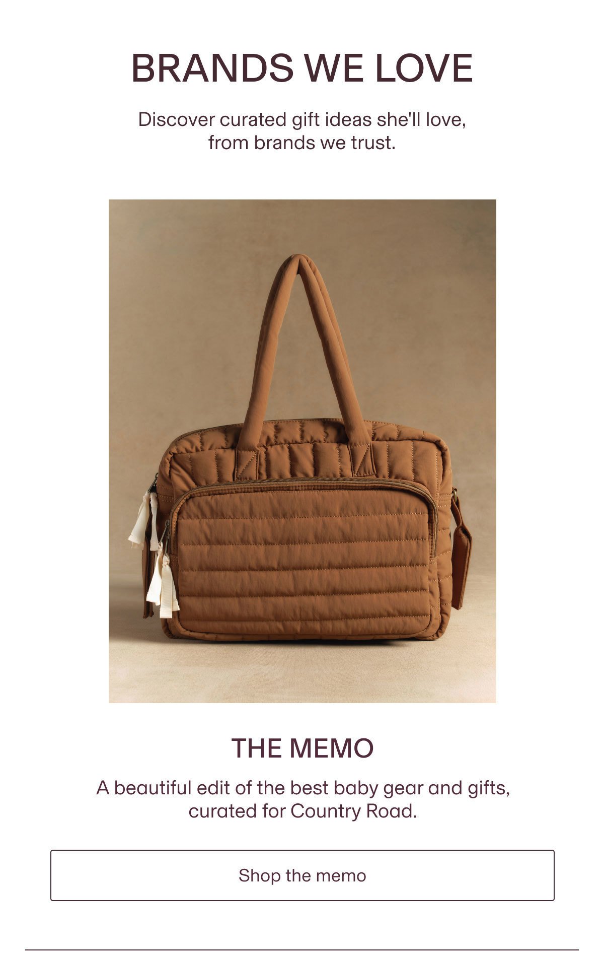 BRANDS WE LOVE | Discover curated gift ideas she'll love, from brands we trust. | THE MEMO | A beautiful edit of the best baby gear and gifts, curated for Country Road. | Shop the memo
