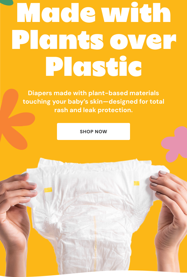 Made with Plants over Plastic | Diapers made with plant-based materials touching your baby’s skin—designed for total rash and leak protection. | Shop now