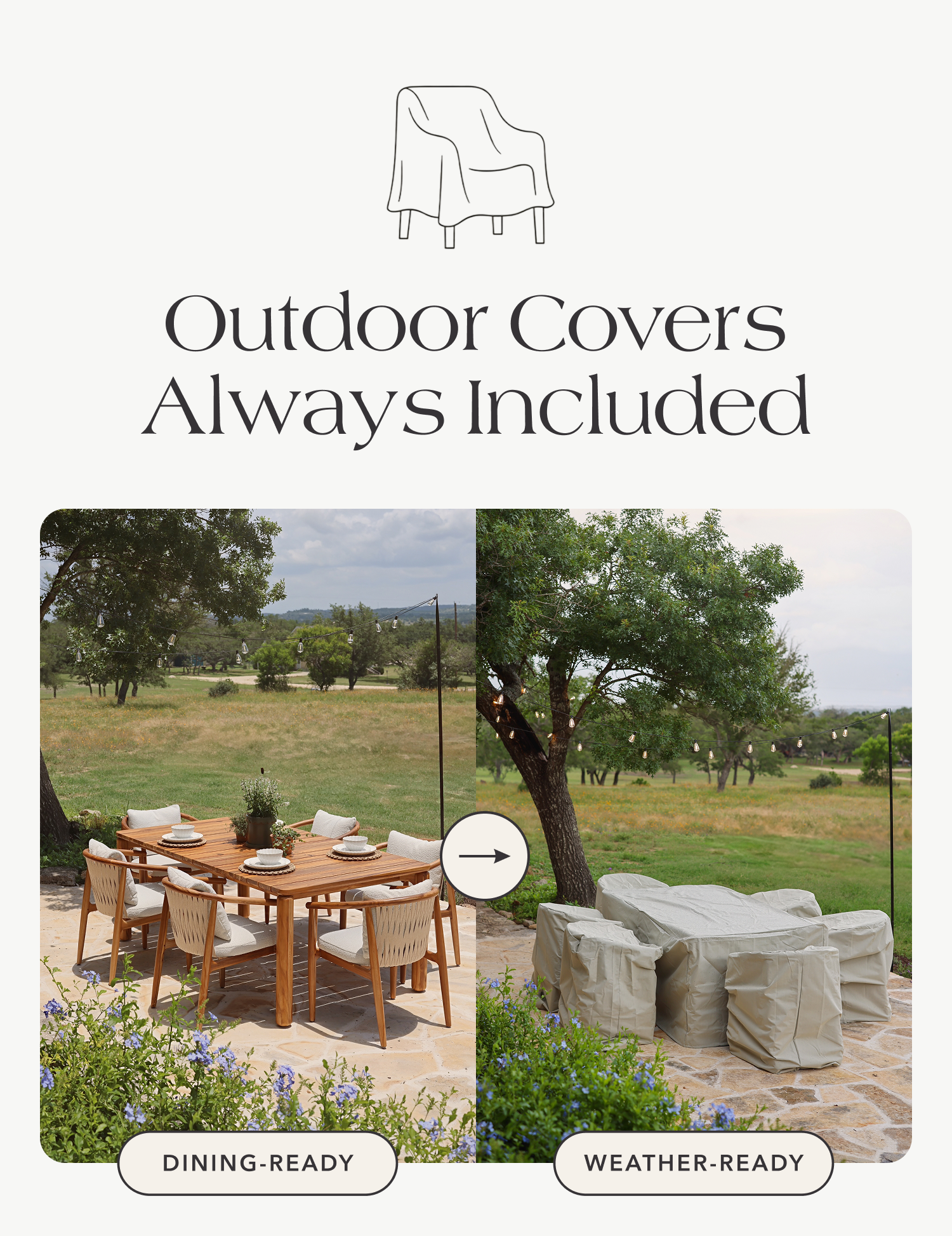 Outdoor Covers Always Included so you can go from dining-ready to weather-ready in minutes