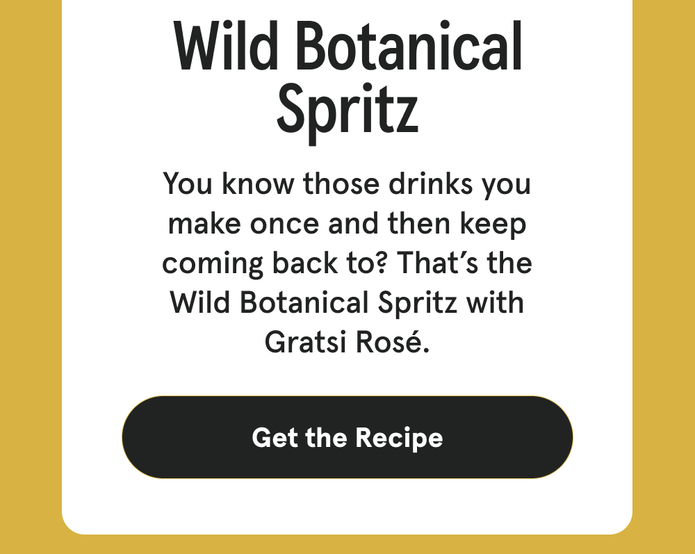 Wild Botanical Spritz - You know those drinks you make once and then keep coming back to? That’s the Wild Botanical Spritz with Gratsi Rosé. [GET THE RECIPE]