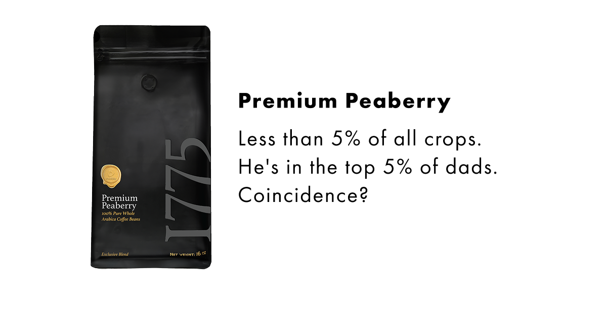 Premium Peaberry Less than 5% of all crops. He's in the top 5% of dads. Coincidence?