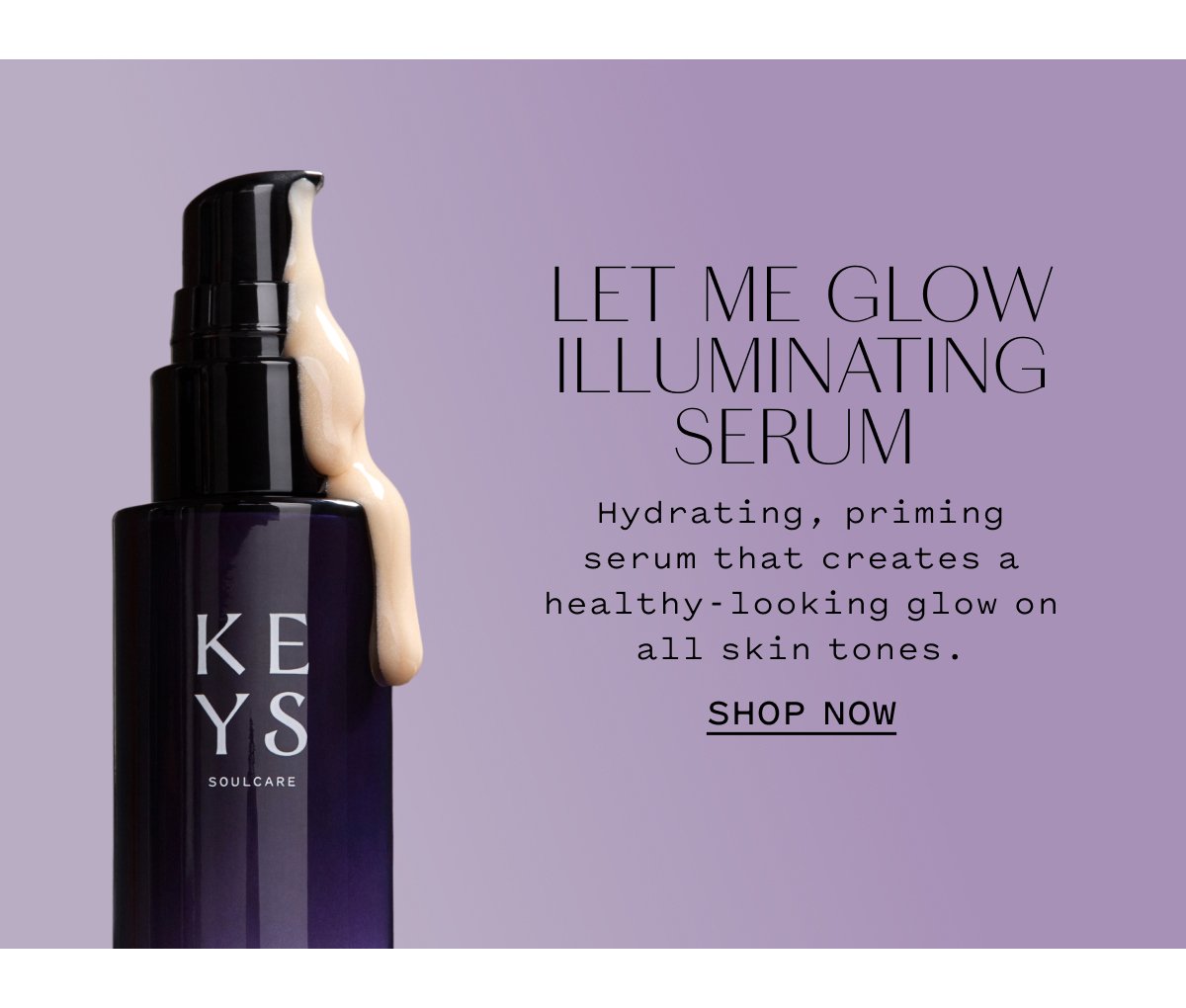 LET ME GLOW ILLUMINATING SERUM Hydrating, priming serum that creates a healthy-looking glow on all skin tones. SHOP NOW