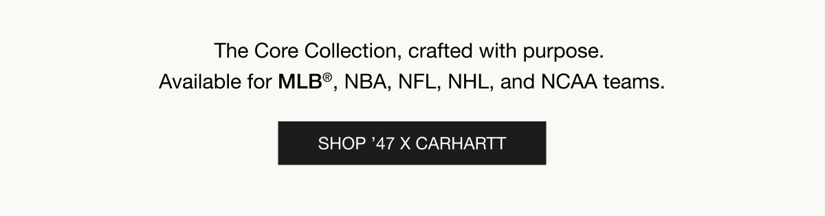 The Core Collection, crafted with purpose. Available for MLB®, NBA, NFL, NHL, and NCAA teams. SHOP ’47 X CARHARTT