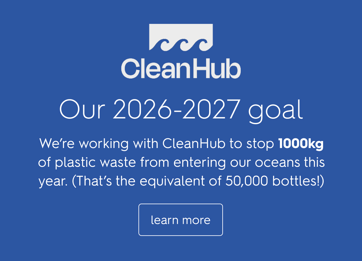 Our 2026-2027 goal We’re working with CleanHub to stop 1000kg of plastic waste from entering our oceans this year. (That’s the equivalent of 50,000 bottles!)