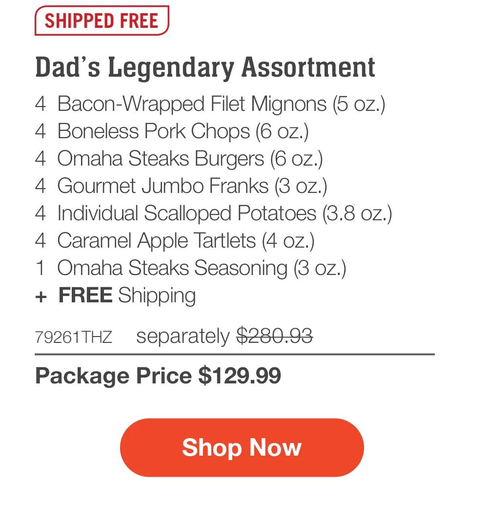 SHIPPED FREE | Dad's Legendary Assortment - 4 Bacon-Wrapped Filet Mignons (5 oz.) - 4 Boneless Pork Chops (6 oz.) - 4 Omaha Steaks Burgers (6 oz.) - 4 Gourmet Jumbo Franks (3 oz.) - 4 Individual Scalloped Potatoes (3.8 oz.) - 4 Caramel Apple Tartlets (4 oz.) - 1 Omaha Steaks Seasoning (3 oz.) + FREE Shipping - 79261THZ separately $280.93 | Package Price $129.99 || Shop Now