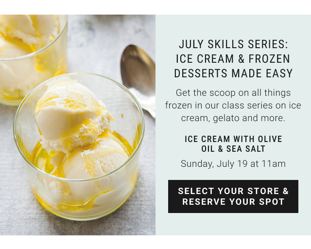 July Skills Series: Ice Cream & Frozen Desserts Made Easy - Ice Cream with Olive Oil & Sea Salt Sunday, July 19 at 11am select your store & reserve your spot