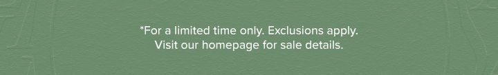 *For a limited time only. Exclusions apply. Visit our homepage for sale details. 