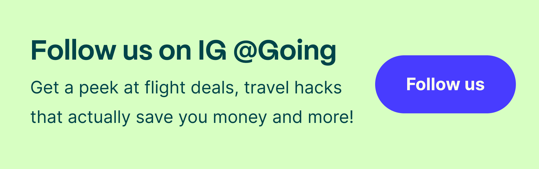 Follow us on instagram! Get a peek at flight deals, the travel hacks that actually save you money, and the industry news that matters from experts all across the team!