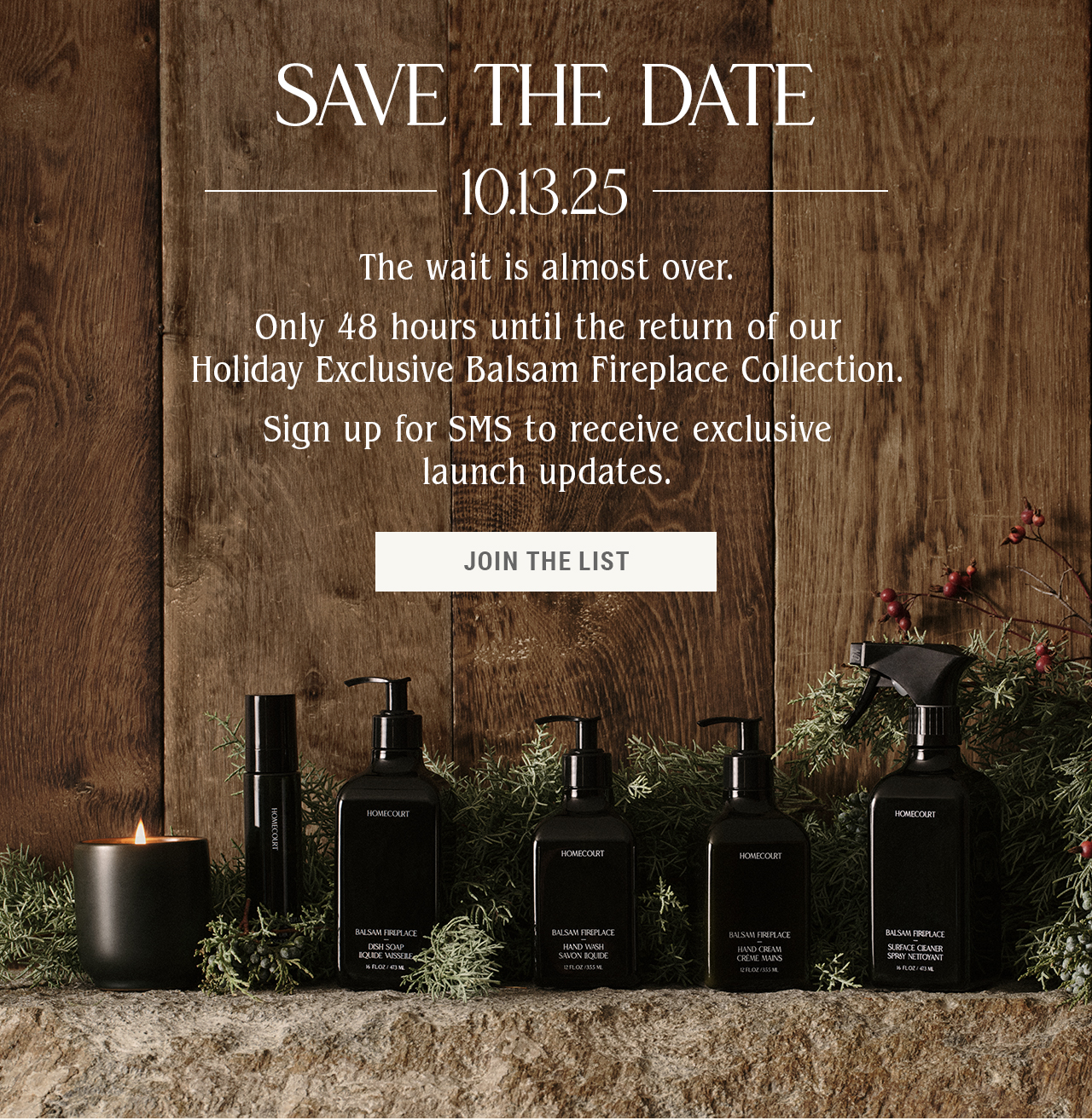 Save The Date — 10.13.25 — Only 48 hours until the return of our Holiday Exclusive Balsam Fireplace Collection.