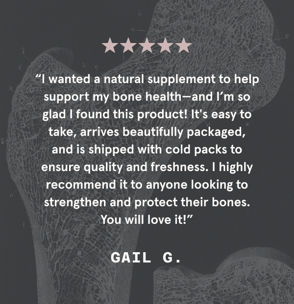 I wanted a natural supplement to help support my bone health—and I’m so glad I found this product!