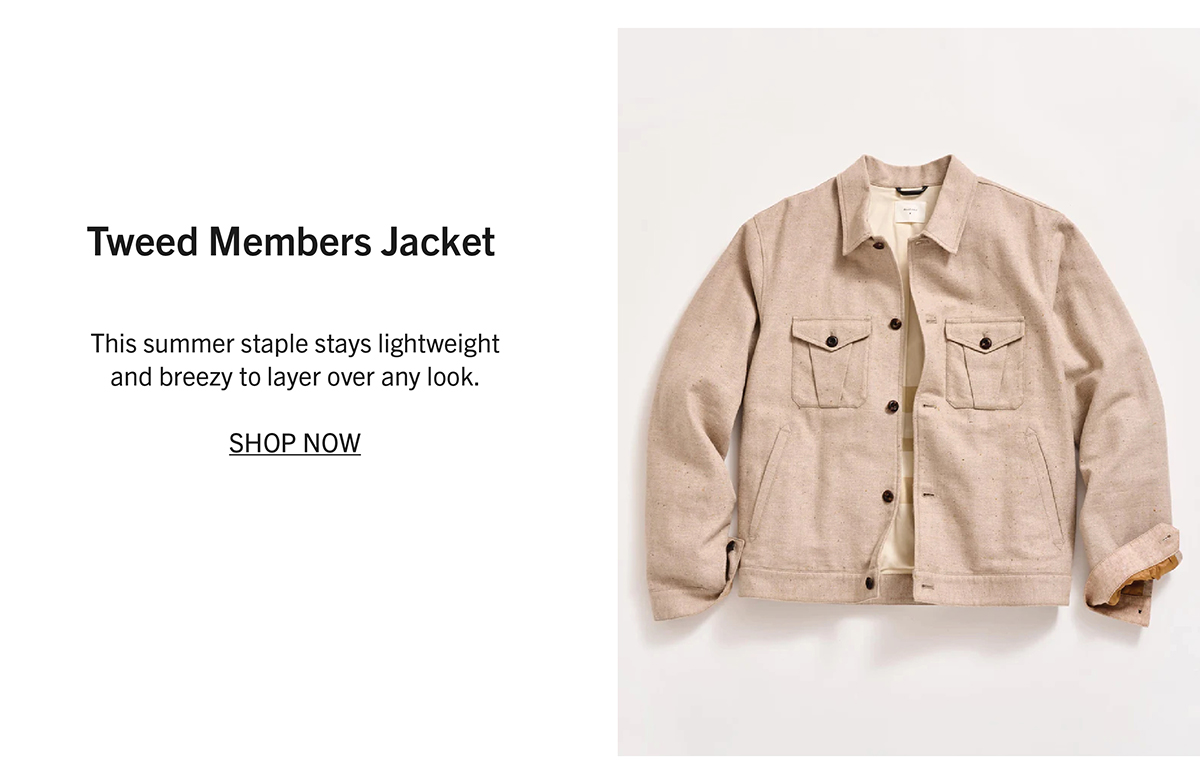 TWEED MEMBERS JACKET This summer staple stays lightweight and breezy to layer over any look. SHOP NOW