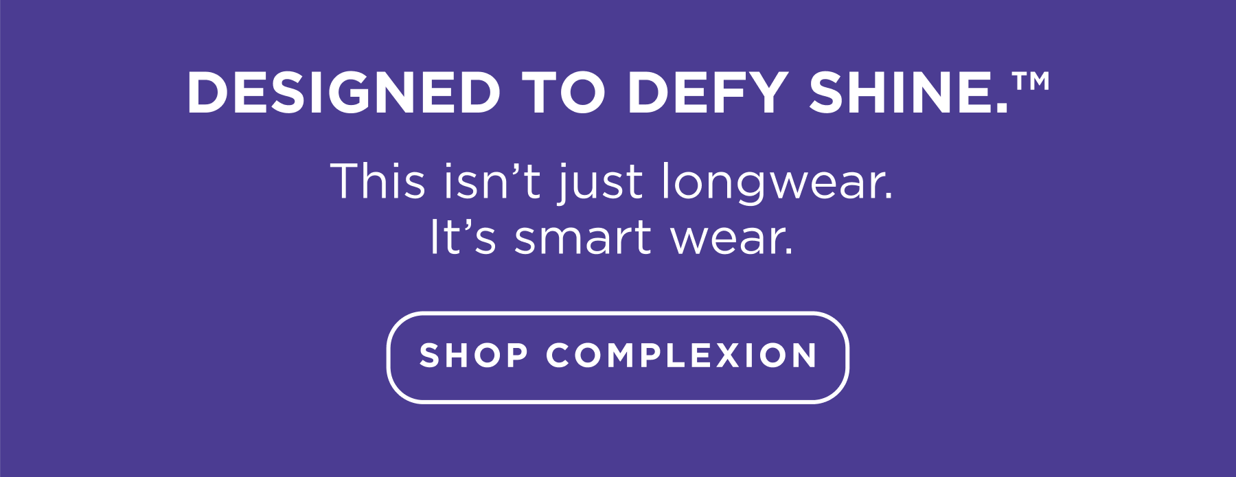 Designed to Defy Shine (TM)