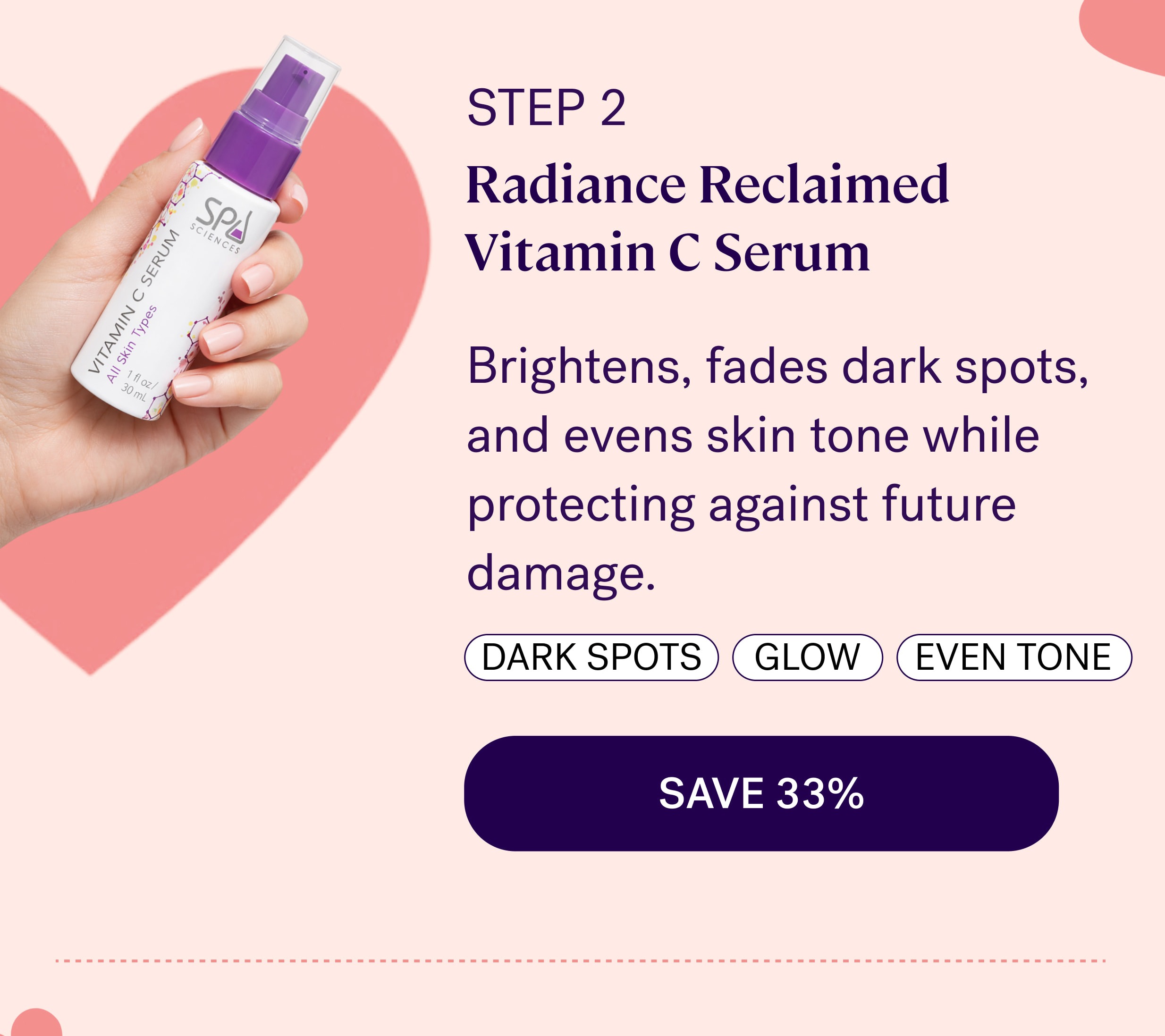 step 2 Radiance Reclaimed Vitamin C Serum Brightens, fades dark spots, and evens skin tone while protecting against future damage. Dark spots glow even tone SAVE 33%