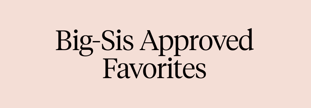 Big-Sis Approved Favorites