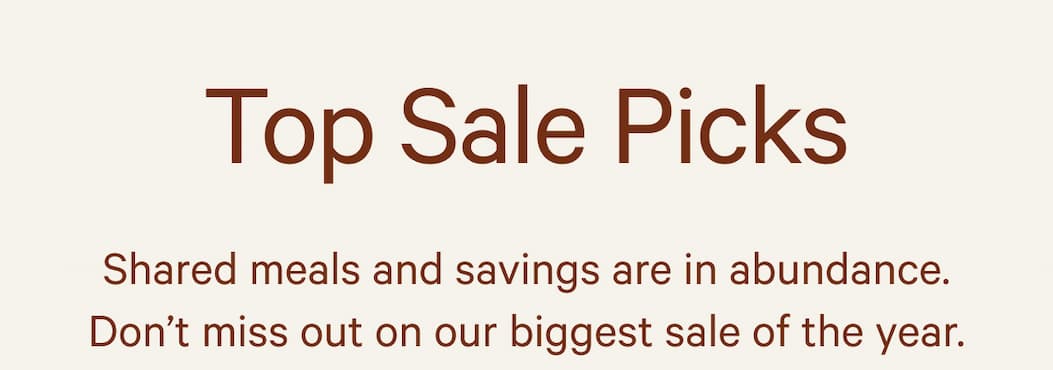 Top Sale Picks | Shared meals and savings are in abundance. Don’t miss out on our biggest sale of the year.