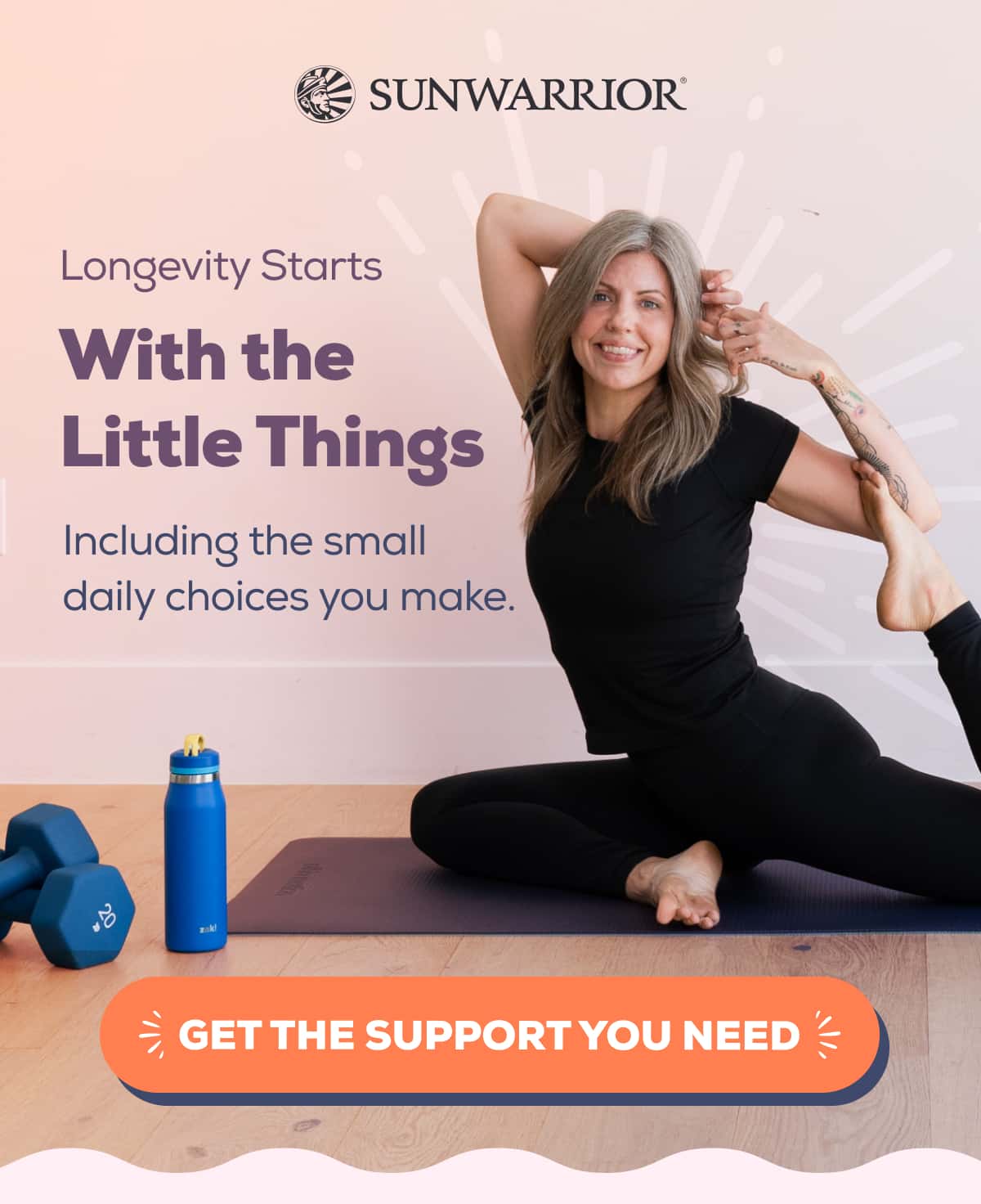 Longevity Starts  With the Little Things Including the small daily choices you make.    GET THE SUPPORT YOU NEED 