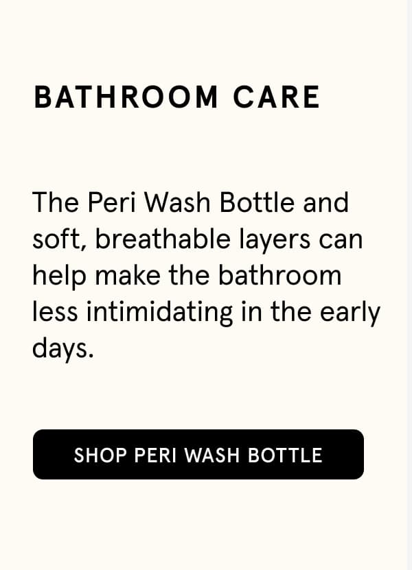 Bathroom Care. The Peri Wash Bottle and soft, breathable layers can help make the bathroom less intimidating in the early days.