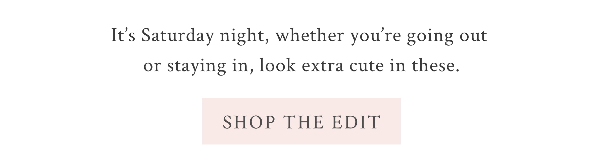 GOING OUT OR STAYING IN? <SHOP THE EDIT> It’s Friday night, whether you’re going out staying in, look extra cute in these.  <SHOP THE EDIT>