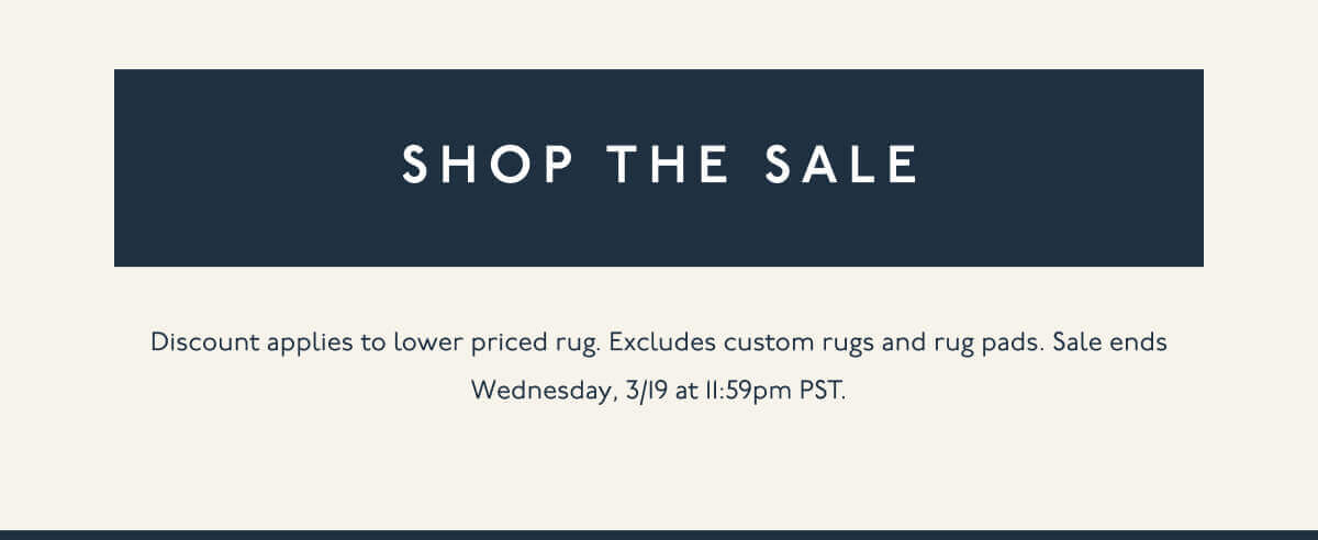 [ Shop the Sale ] | Discount applies to lower priced rug. Excludes custom rugs and rug pads. Sale starts Wednesday, 3/5 at 12:00am PST and ends Wednesday, 3/19 at 11:59pm PST.