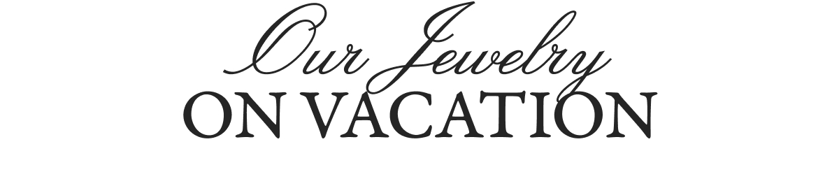 Our Jewelry on Vacation