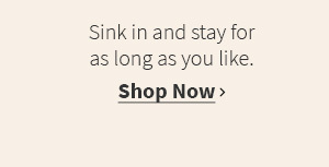 Sink in and stay for as long as you like. Shop now