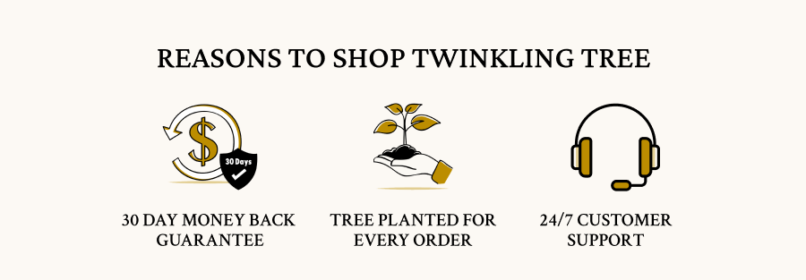 Reasons to shop Twinkling Tree | FREE SHIPPING WORLD WIDE } 30 DAY MONEY BACK GUARANTEE | TREE PLANTED FOR EVERY ORDER | 24/7 CUSTOMER SUPPORT