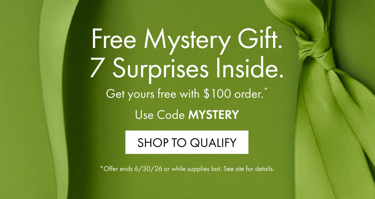 Free Mystery Gift. | 7 Surprises Inside | Get yours free with $100 order.* | Use Code MYSTERY | SHOP TO QUALIFY | *Offer ends 6/30/26 or while supplies last. See site for details.