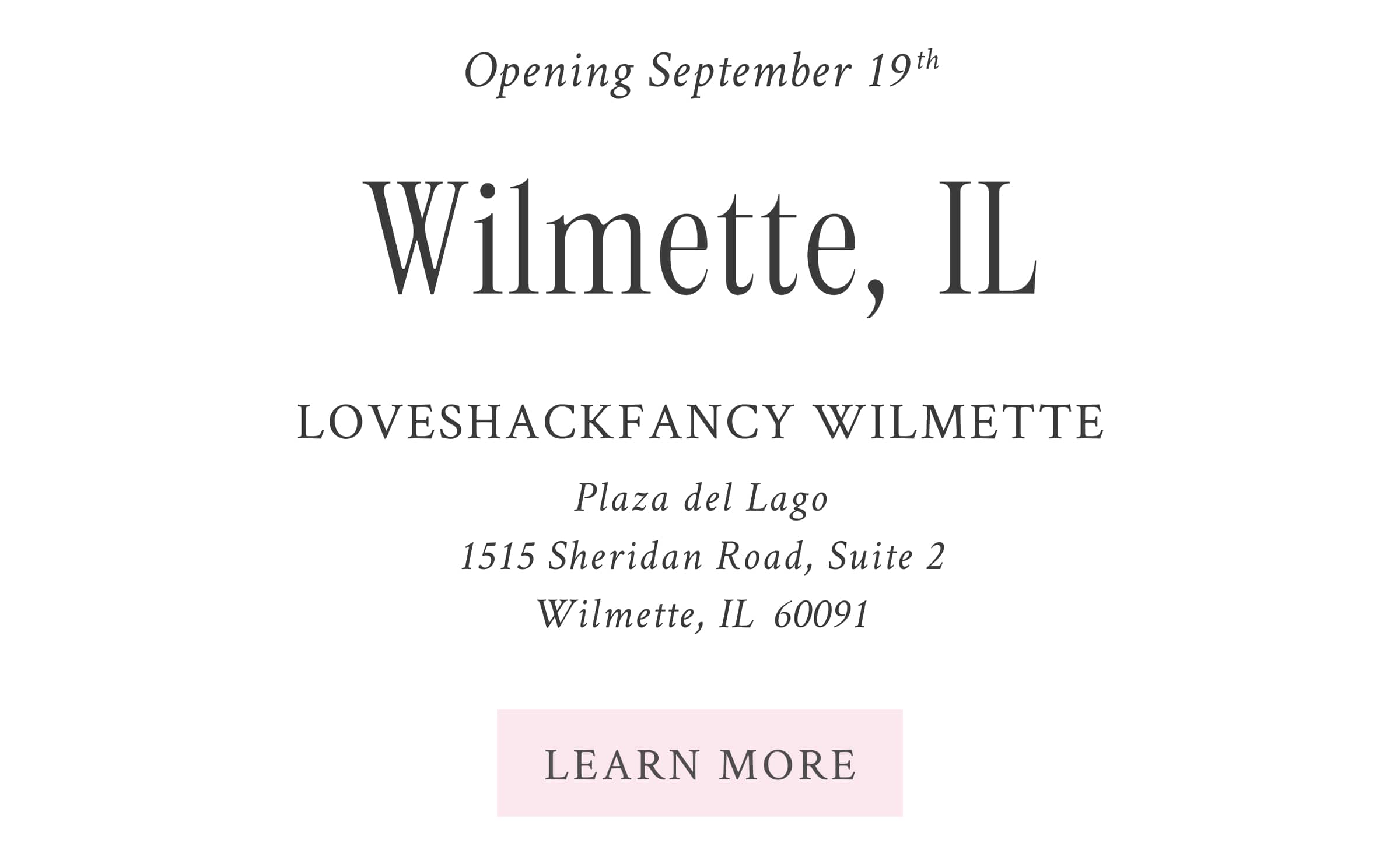 Wilmette, IL   Opening September 19th   LoveShackFancy Wilmette  Plaza del Lago 1515 Sheridan Road, Suite 2 Wilmette, IL  60091 <LEARN MORE>