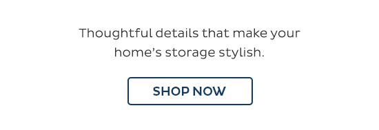 Thoughtful details that make your home's storage stylish. - Shop Now