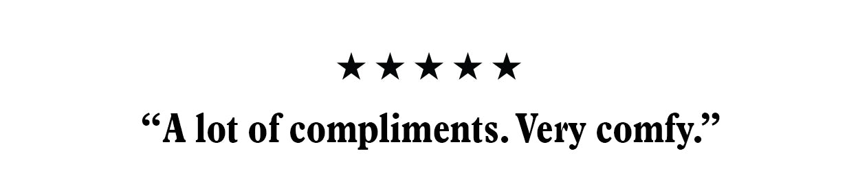 "A lot of compliments. Very comfy"