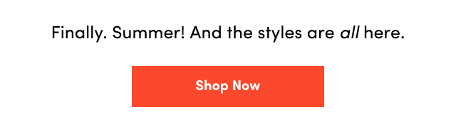 Finally. | Summer! | And the styles are all here. | Shop Now