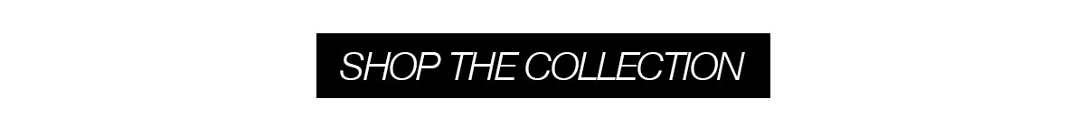 SHOP THE COLLECTION