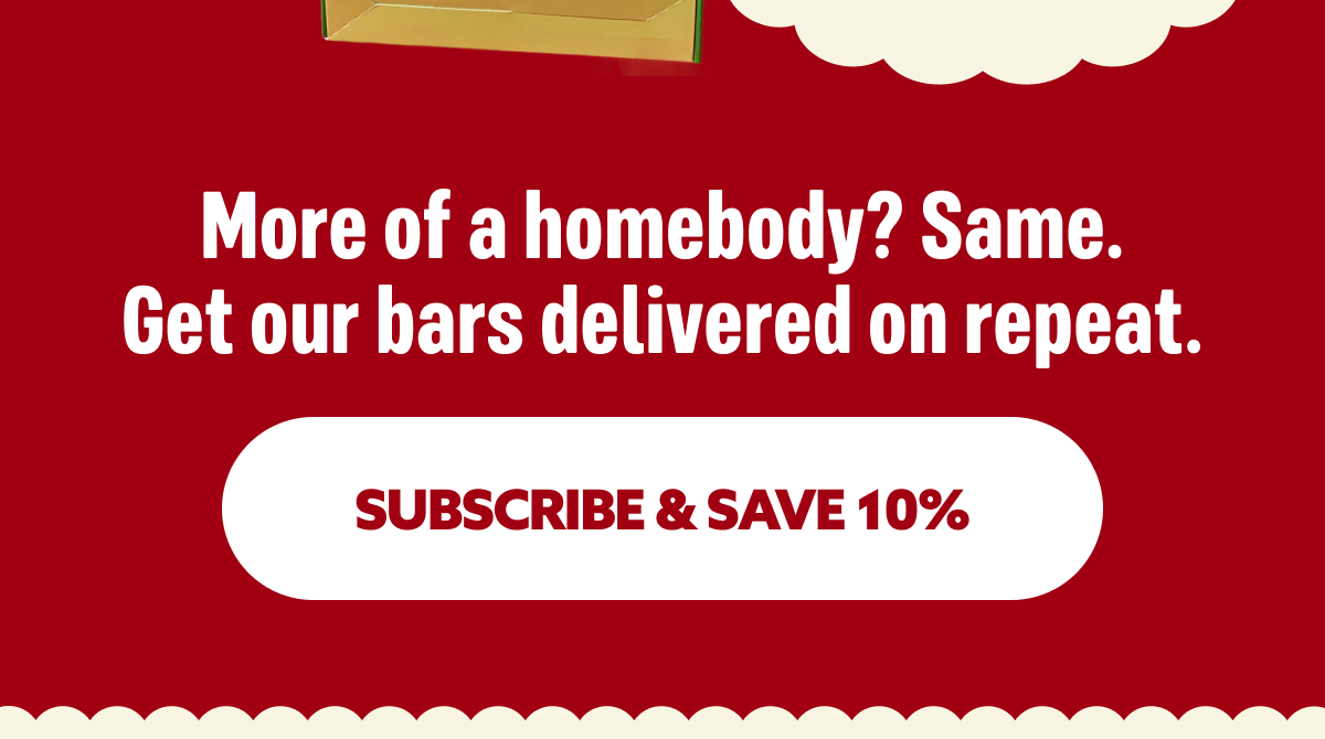 More of a homebody? Same. Get our bars delivered on repeat.