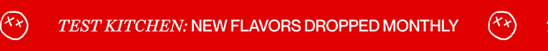test kitchen: new flavors dropped monthly